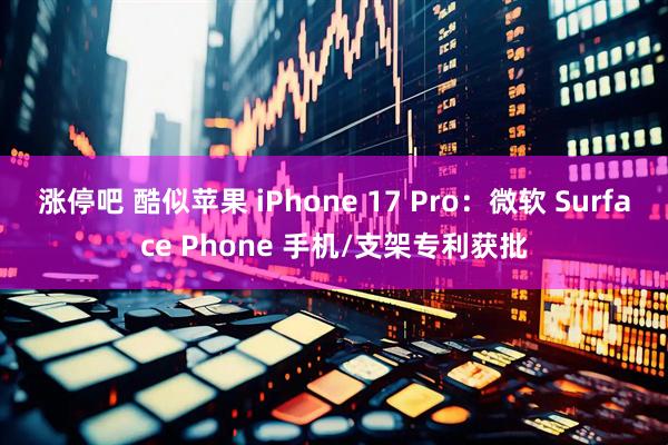 涨停吧 酷似苹果 iPhone 17 Pro：微软 Surface Phone 手机/支架专利获批