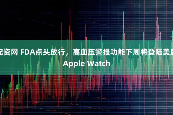 配资网 FDA点头放行，高血压警报功能下周将登陆美版Apple Watch