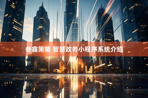 叁鑫策略 智慧政务小程序系统介绍