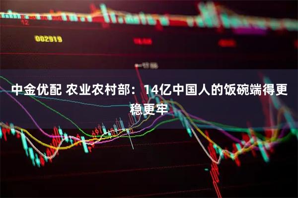 中金优配 农业农村部：14亿中国人的饭碗端得更稳更牢