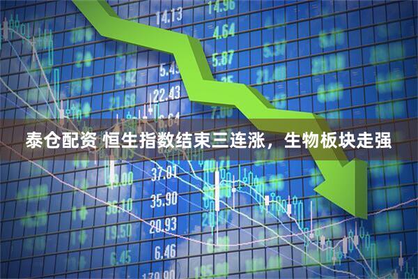 泰仓配资 恒生指数结束三连涨，生物板块走强
