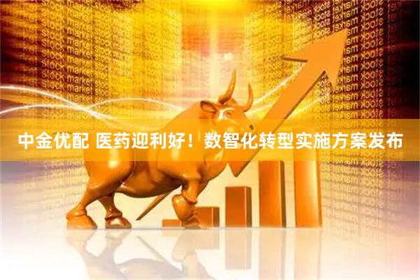中金优配 医药迎利好！数智化转型实施方案发布