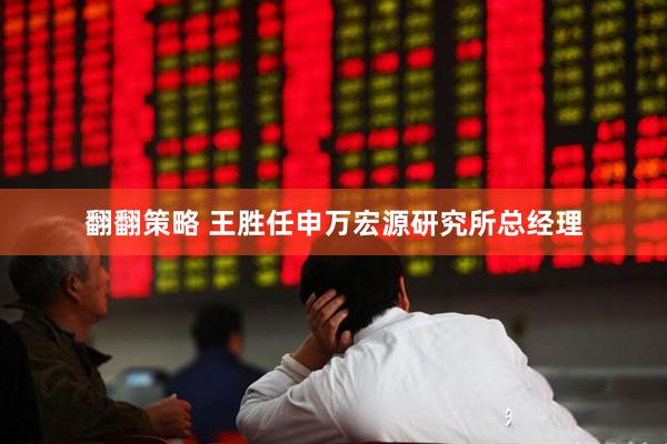 翻翻策略 王胜任申万宏源研究所总经理