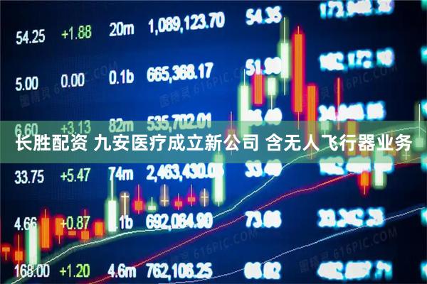 长胜配资 九安医疗成立新公司 含无人飞行器业务