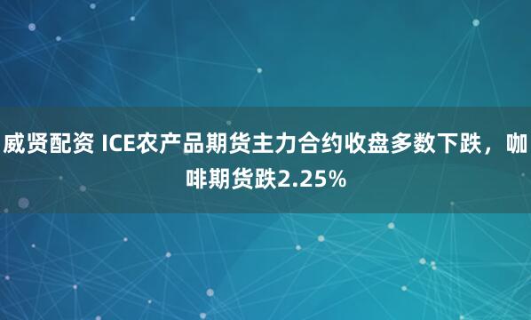 威贤配资 ICE农产品期货主力合约收盘多数下跌，咖啡期货跌2.25%