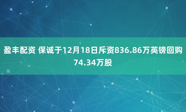 盈丰配资 保诚于12月18日斥资836.86万英镑回购74.34万股