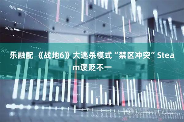 乐融配 《战地6》大逃杀模式“禁区冲突”Steam褒贬不一