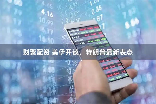 财聚配资 美伊开谈，特朗普最新表态