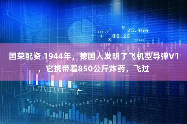 国荣配资 1944年，德国人发明了飞机型导弹V1，它携带着850公斤炸药，飞过