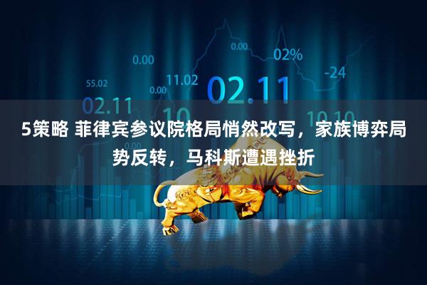 5策略 菲律宾参议院格局悄然改写，家族博弈局势反转，马科斯遭遇挫折