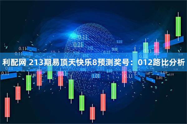 利配网 213期易顶天快乐8预测奖号：012路比分析