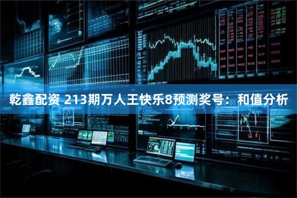 乾鑫配资 213期万人王快乐8预测奖号：和值分析